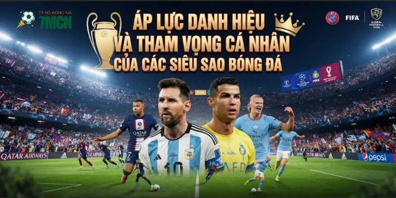 Áp lực danh hiệu và tham vọng cá nhân của các siêu sao bóng đá
