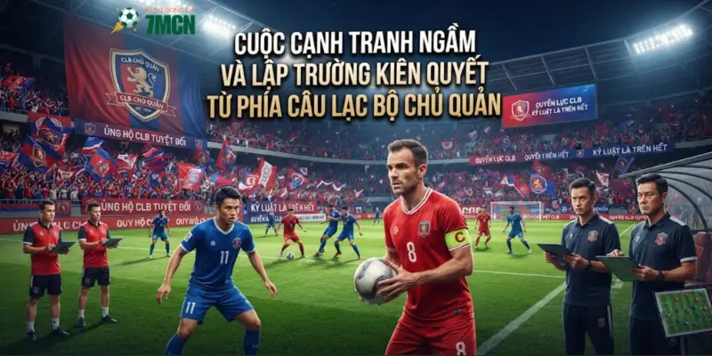 Cuộc cạnh tranh ngầm và lập trường kiên quyết từ phía câu lạc bộ chủ quản