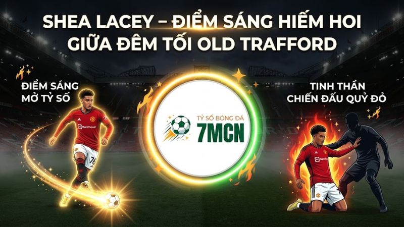Shea Lacey thi đấu xông xáo trong trận Man Utd gặp Brighton trên 7m cn