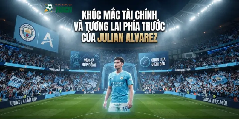 Khúc mắc tài chính và tương lai phía trước của Julian Alvarez