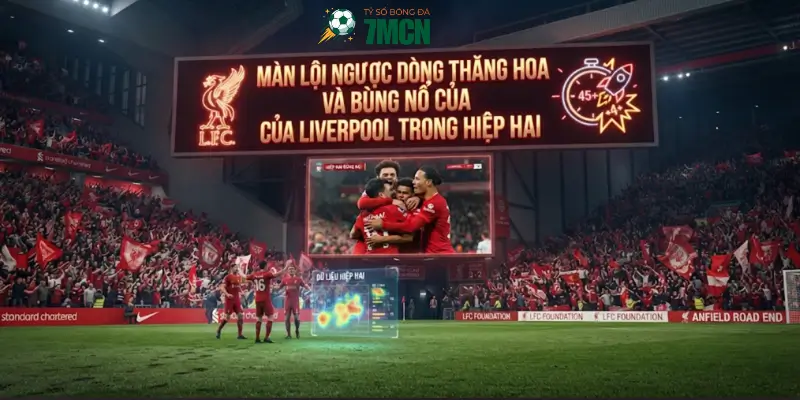 Màn lội ngược dòng thăng hoa và bùng nổ của Liverpool trong hiệp hai