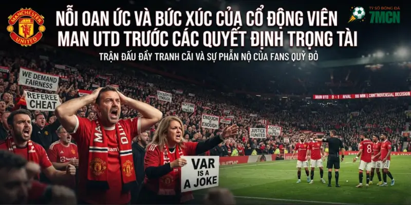 Nỗi oan ức và bức xúc của cổ động viên Man Utd trước các quyết định trọng tài